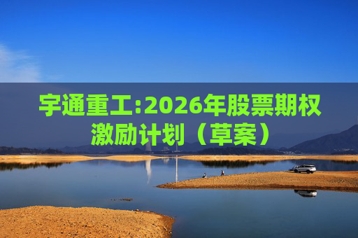 宇通重工:2026年股票期权激励计划（草案）