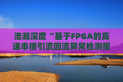 浩瀚深度“基于FPGA的高速串接引流回流异常检测报文封堵实现方法”专利获授权
