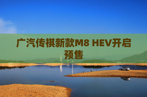 广汽传祺新款M8 HEV开启预售