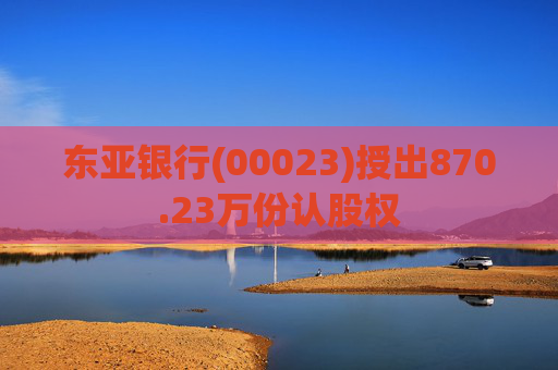 东亚银行(00023)授出870.23万份认股权  第1张