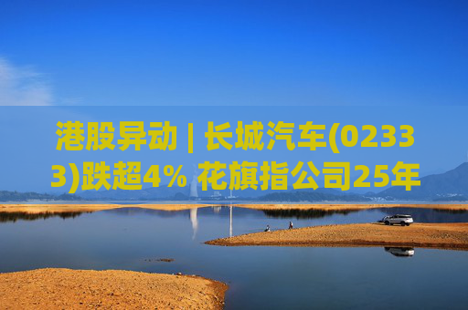 港股异动 | 长城汽车(02333)跌超4% 花旗指公司25年盈利逊于预期 投入增加导致净利润下降