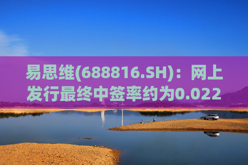 易思维(688816.SH)：网上发行最终中签率约为0.0222%
