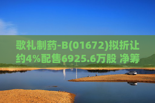 歌礼制药-B(01672)拟折让约4%配售6925.6万股 净筹约8.353亿港元