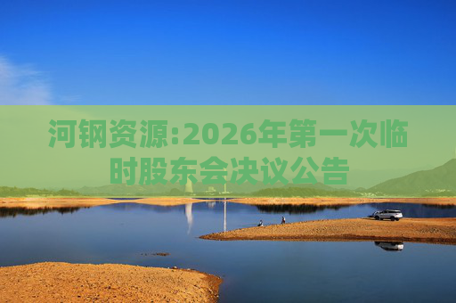 河钢资源:2026年第一次临时股东会决议公告