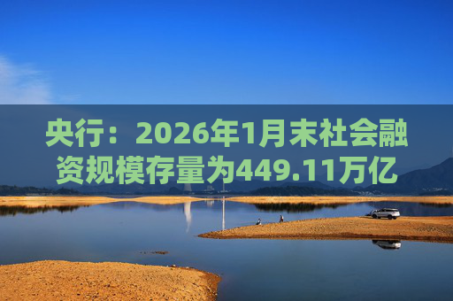 央行：2026年1月末社会融资规模存量为449.11万亿元，同比增长8.2%