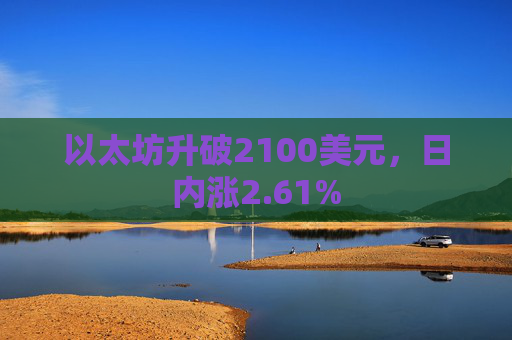 以太坊升破2100美元，日内涨2.61%