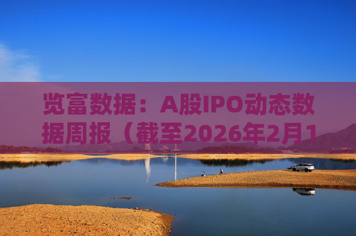 览富数据：A股IPO动态数据周报（截至2026年2月15日）