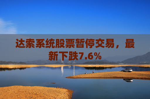 达索系统股票暂停交易，最新下跌7.6%