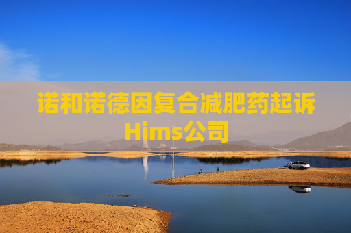 诺和诺德因复合减肥药起诉Hims公司