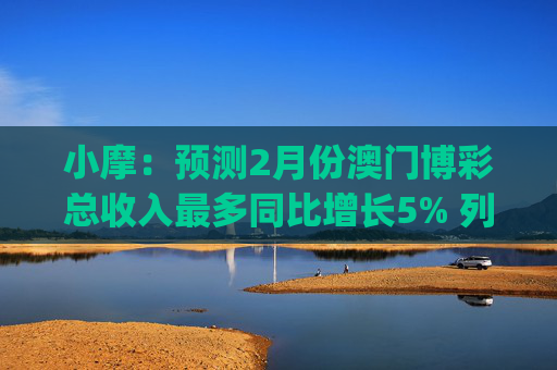 小摩：预测2月份澳门博彩总收入最多同比增长5% 列银河娱乐(00027)为首选  第1张