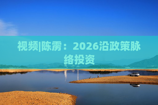 视频|陈雳：2026沿政策脉络投资