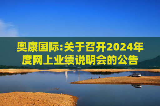奥康国际:关于召开2024年度网上业绩说明会的公告