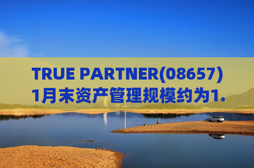 TRUE PARTNER(08657)1月末资产管理规模约为1.71亿美元