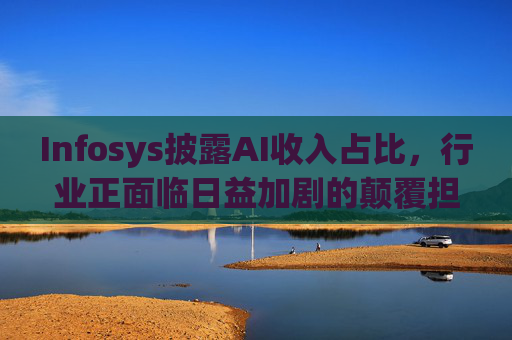 Infosys披露AI收入占比，行业正面临日益加剧的颠覆担忧  第1张