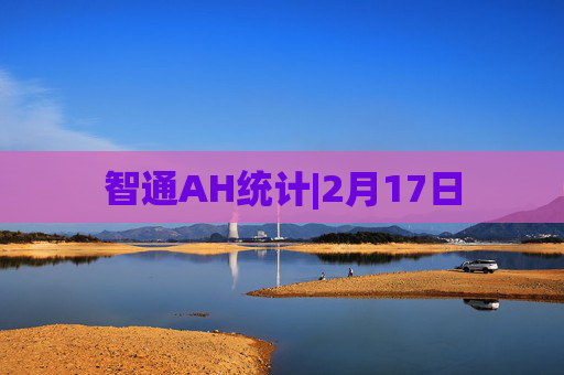 智通AH统计|2月17日