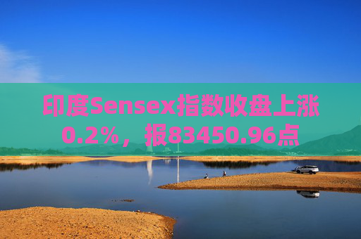 印度Sensex指数收盘上涨0.2%，报83450.96点