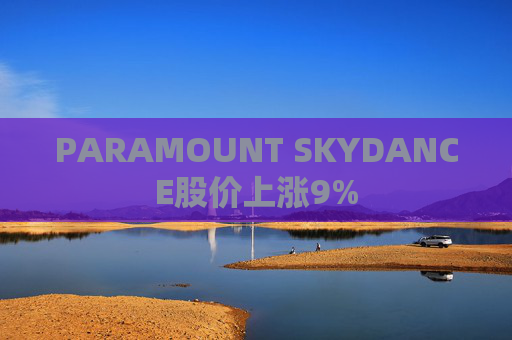 PARAMOUNT SKYDANCE股价上涨9%
