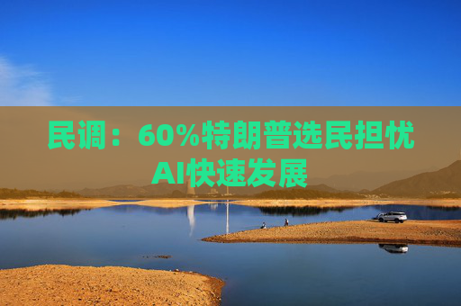 民调：60%特朗普选民担忧AI快速发展
