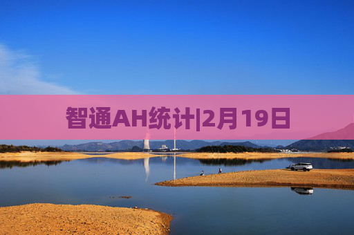 智通AH统计|2月19日