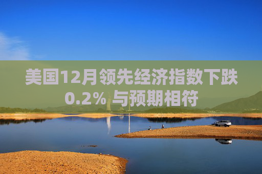 美国12月领先经济指数下跌0.2% 与预期相符