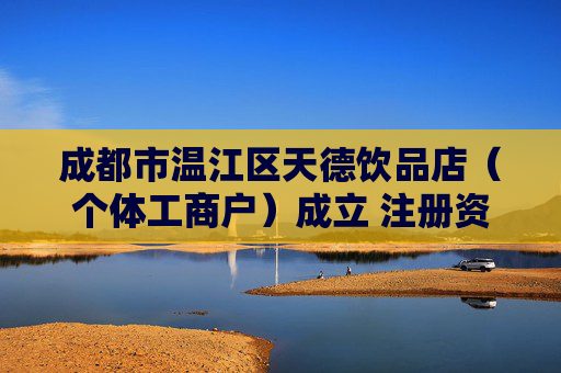 成都市温江区天德饮品店（个体工商户）成立 注册资本1万人民币
