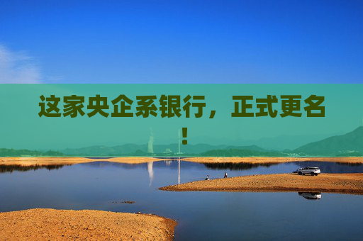 这家央企系银行，正式更名！