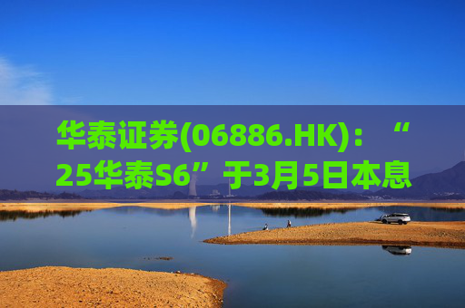 华泰证券(06886.HK)：“25华泰S6”于3月5日本息兑付并摘牌