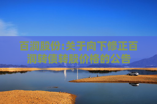 百润股份:关于向下修正百润转债转股价格的公告  第1张