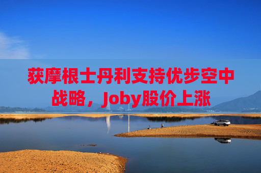 获摩根士丹利支持优步空中战略，Joby股价上涨
