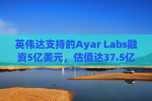 英伟达支持的Ayar Labs融资5亿美元，估值达37.5亿美元