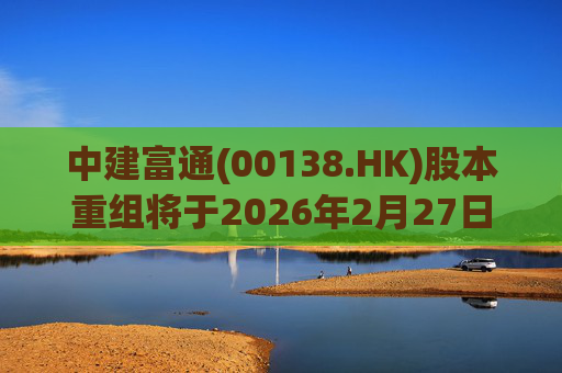 中建富通(00138.HK)股本重组将于2026年2月27日生效