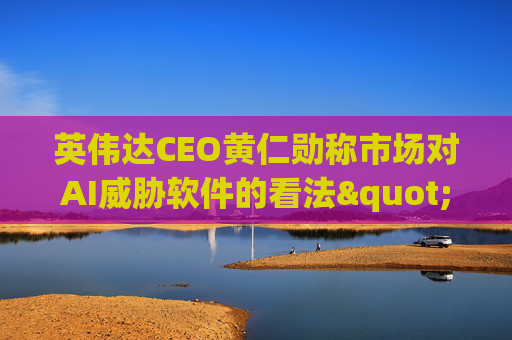 英伟达CEO黄仁勋称市场对AI威胁软件的看法"错了"