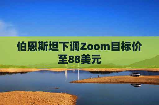 伯恩斯坦下调Zoom目标价至88美元