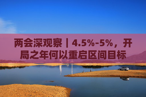 两会深观察｜4.5%-5%，开局之年何以重启区间目标