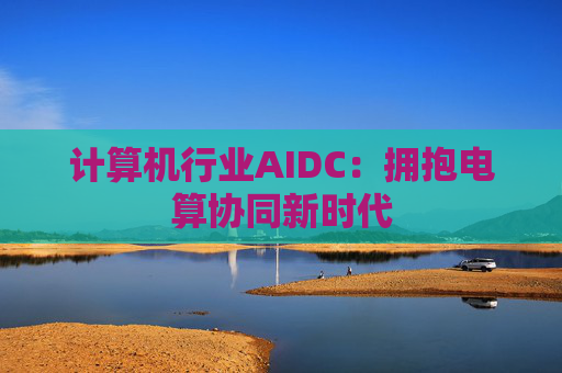 计算机行业AIDC：拥抱电算协同新时代