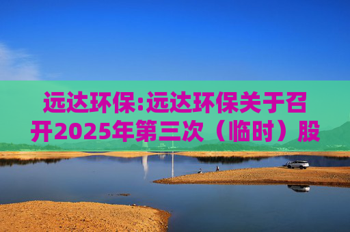 远达环保:远达环保关于召开2025年第三次（临时）股东大会的通知  第1张