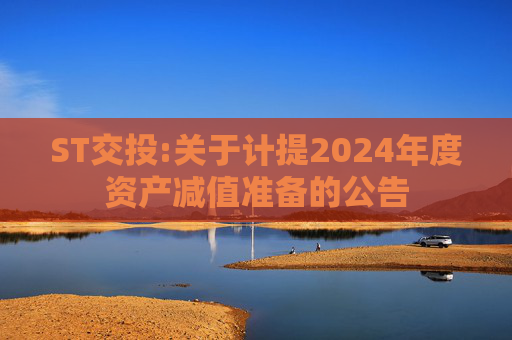 ST交投:关于计提2024年度资产减值准备的公告