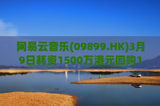 网易云音乐(09899.HK)3月9日耗资1500万港元回购10.3万股