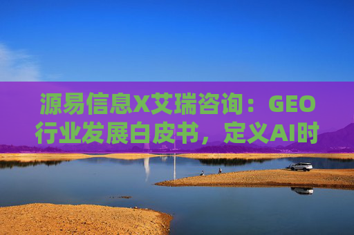 源易信息X艾瑞咨询：GEO行业发展白皮书，定义AI时代品牌真实力量