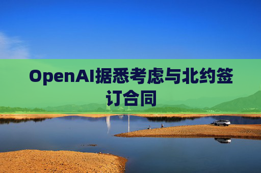 OpenAI据悉考虑与北约签订合同