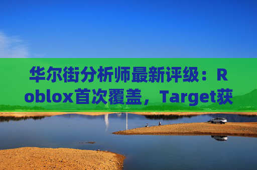 华尔街分析师最新评级：Roblox首次覆盖，Target获上调
