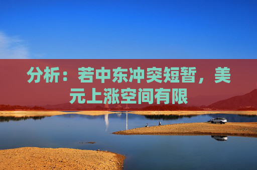 分析：若中东冲突短暂，美元上涨空间有限