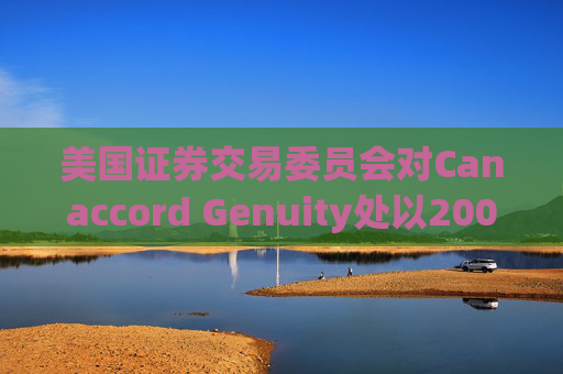 美国证券交易委员会对Canaccord Genuity处以2000万美元罚款