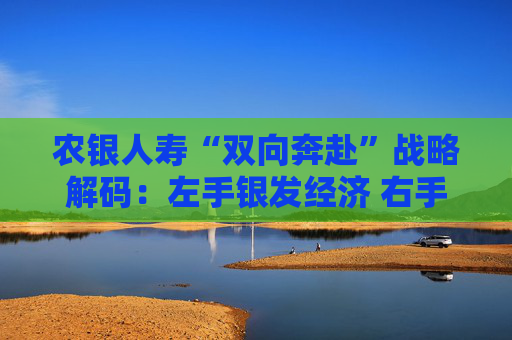 农银人寿“双向奔赴”战略解码：左手银发经济 右手乡村振兴