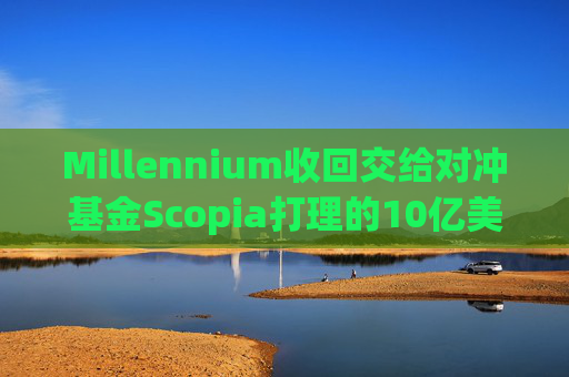Millennium收回交给对冲基金Scopia打理的10亿美元资金