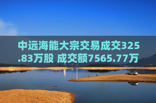 中远海能大宗交易成交325.83万股 成交额7565.77万元