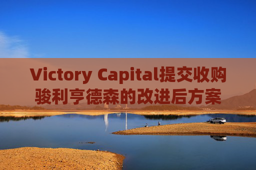 Victory Capital提交收购骏利亨德森的改进后方案