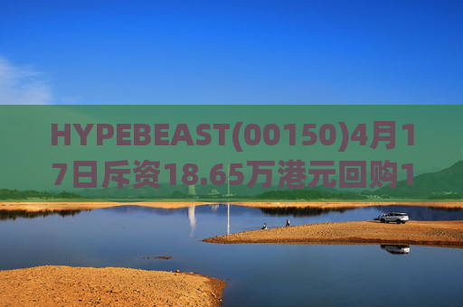HYPEBEAST(00150)4月17日斥资18.65万港元回购120.12万股