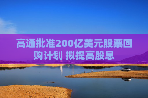 高通批准200亿美元股票回购计划 拟提高股息