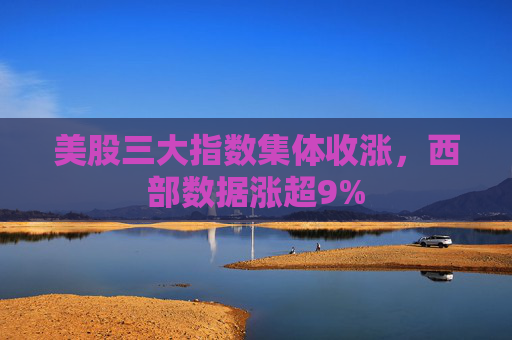 美股三大指数集体收涨，西部数据涨超9%